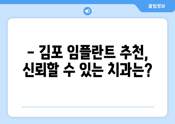 김포 임플란트, 어떤 기준으로 선택해야 할까요? | 김포 치과, 임플란트 종류, 가격, 후기, 추천