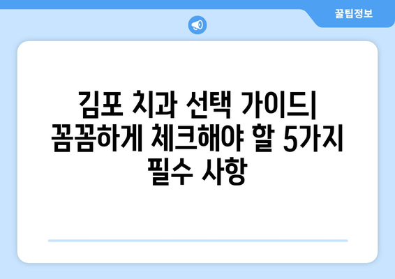 김포 치과 선택 가이드| 꼼꼼하게 체크해야 할 5가지 필수 사항 | 치과 추천, 진료 비용, 치과 선택 팁