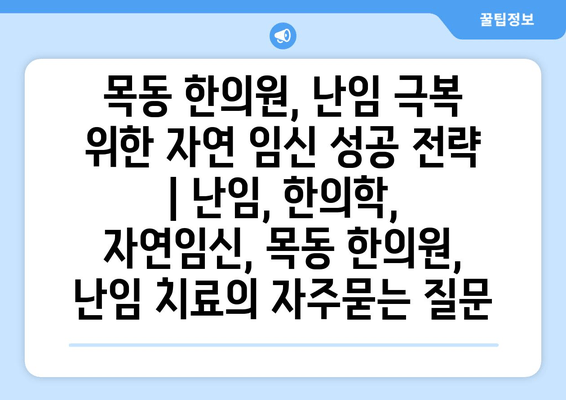 목동 한의원, 난임 극복 위한 자연 임신 성공 전략 | 난임, 한의학, 자연임신, 목동 한의원, 난임 치료