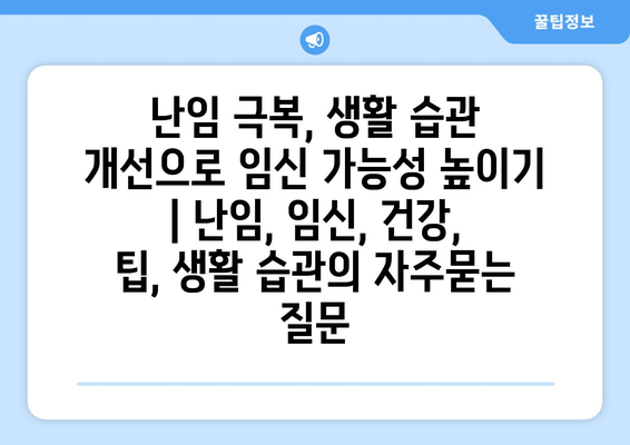 난임 극복, 생활 습관 개선으로 임신 가능성 높이기 | 난임, 임신, 건강, 팁, 생활 습관