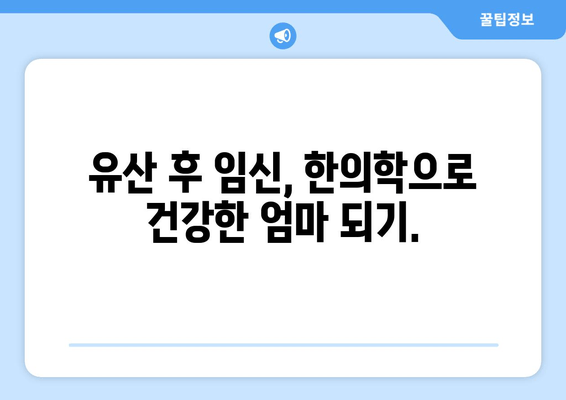 유산 후 임신, 한의학이 도와줄 수 있습니다 | 유산 후 임신, 한의학 치료, 자궁 건강, 난임 극복