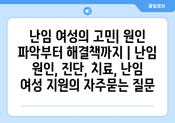 난임 여성의 고민| 원인 파악부터 해결책까지 | 난임 원인, 진단, 치료, 난임 여성 지원