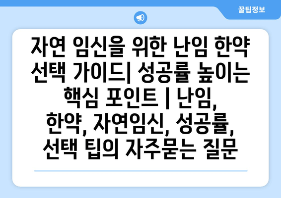 자연 임신을 위한 난임 한약 선택 가이드| 성공률 높이는 핵심 포인트 | 난임, 한약, 자연임신, 성공률, 선택 팁