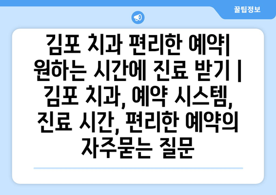 김포 치과 편리한 예약| 원하는 시간에 진료 받기 | 김포 치과, 예약 시스템, 진료 시간, 편리한 예약