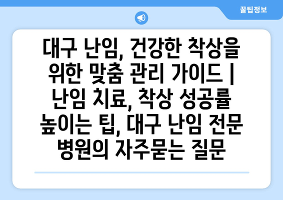 대구 난임, 건강한 착상을 위한 맞춤 관리 가이드 | 난임 치료, 착상 성공률 높이는 팁, 대구 난임 전문 병원