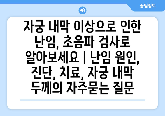 자궁 내막 이상으로 인한 난임, 초음파 검사로 알아보세요 | 난임 원인, 진단, 치료, 자궁 내막 두께