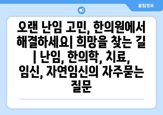 오랜 난임 고민, 한의원에서 해결하세요| 희망을 찾는 길 | 난임, 한의학, 치료, 임신, 자연임신