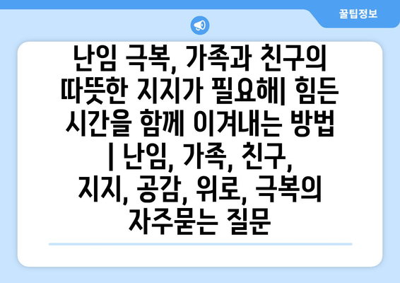 난임 극복, 가족과 친구의 따뜻한 지지가 필요해| 힘든 시간을 함께 이겨내는 방법 | 난임, 가족, 친구, 지지, 공감, 위로, 극복