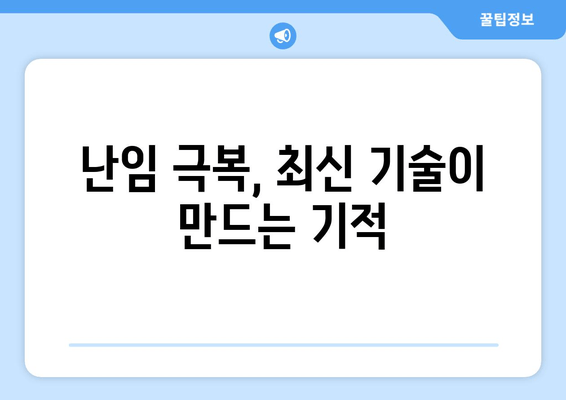 난임 극복, 개인 맞춤형 치료로 임신 성공률 2배 높이기 | 난임 치료, 성공 사례, 최신 기술