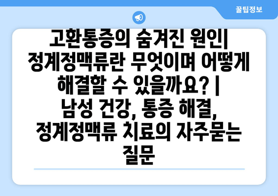 고환통증의 숨겨진 원인| 정계정맥류란 무엇이며 어떻게 해결할 수 있을까요? | 남성 건강, 통증 해결, 정계정맥류 치료