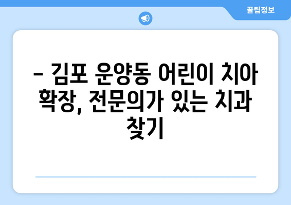 김포 운양동 어린이 치아 확장, 어떤 치과를 선택해야 할까요? | 어린이 치과, 치아 교정, 성장판