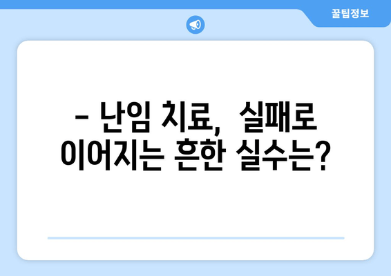 난임 치료, 이런 실수는 피하세요! | 성공적인 임신을 위한 핵심 가이드