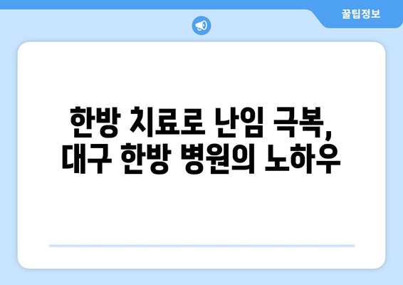 대구 한방 난임 치료소, 임신 성공률 높이는 핵심 전략 공개 | 난임, 한방 치료, 임신 성공, 대구 한방 병원