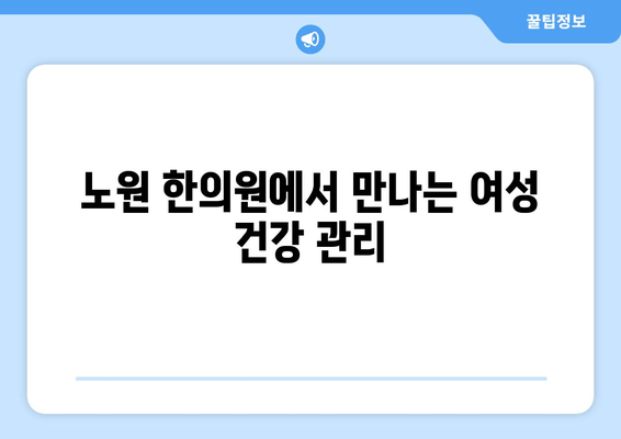 여성 건강, 노원 한의원에서 전문적으로 관리하세요 | 여성 건강 관리, 한의학, 노원구, 여성 질환, 건강 상담