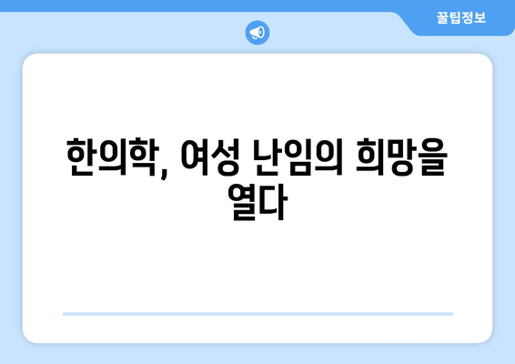 여성 난임, 한의학으로 희망을 찾다 | 여성 한의원, 난임 치료, 자연임신, 한약, 침, 난임 원인, 성공 사례