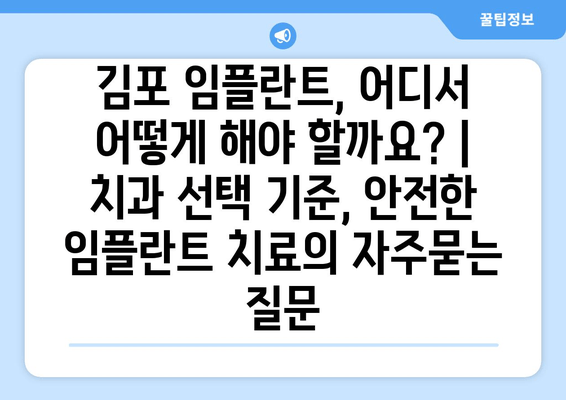 김포 임플란트, 어디서 어떻게 해야 할까요? | 치과 선택 기준, 안전한 임플란트 치료