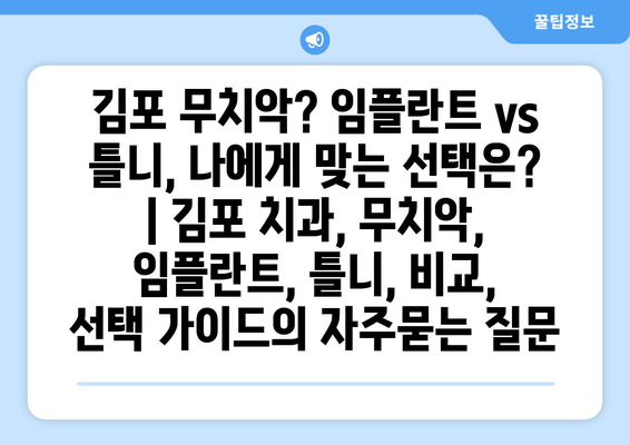 김포 무치악? 임플란트 vs 틀니, 나에게 맞는 선택은? | 김포 치과, 무치악, 임플란트, 틀니, 비교, 선택 가이드