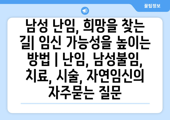 남성 난임, 희망을 찾는 길| 임신 가능성을 높이는 방법 | 난임, 남성불임, 치료, 시술, 자연임신