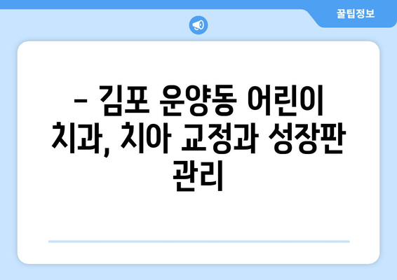 김포 운양동 어린이 치아 확장, 어떤 치과를 선택해야 할까요? | 어린이 치과, 치아 교정, 성장판