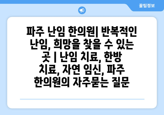 파주 난임 한의원| 반복적인 난임, 희망을 찾을 수 있는 곳 | 난임 치료, 한방 치료, 자연 임신, 파주 한의원