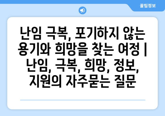 난임 극복, 포기하지 않는 용기와 희망을 찾는 여정 | 난임, 극복, 희망, 정보, 지원