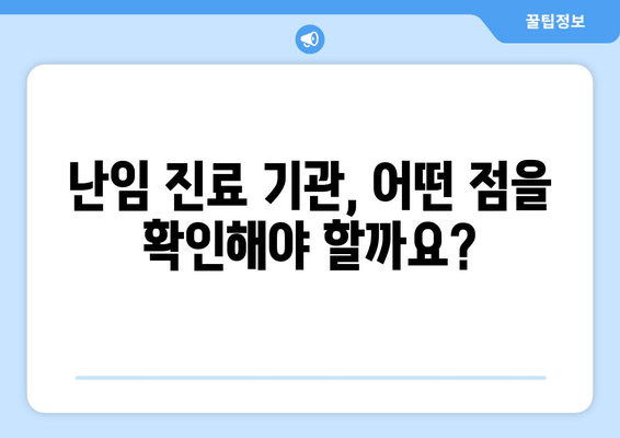 나에게 딱 맞는 난임 진료 기관, 어떻게 선택할까요? | 난임, 진료 기관 선택 가이드, 성공적인 임신