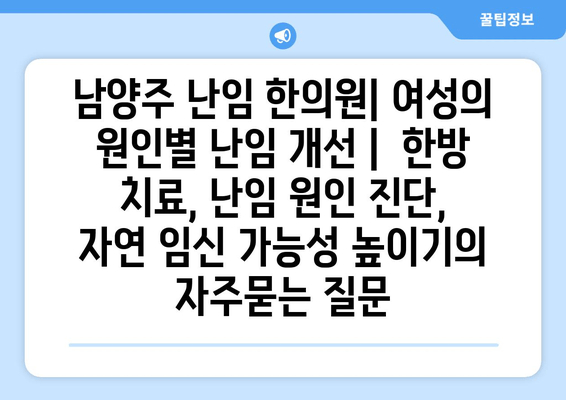 남양주 난임 한의원| 여성의 원인별 난임 개선 |  한방 치료, 난임 원인 진단, 자연 임신 가능성 높이기