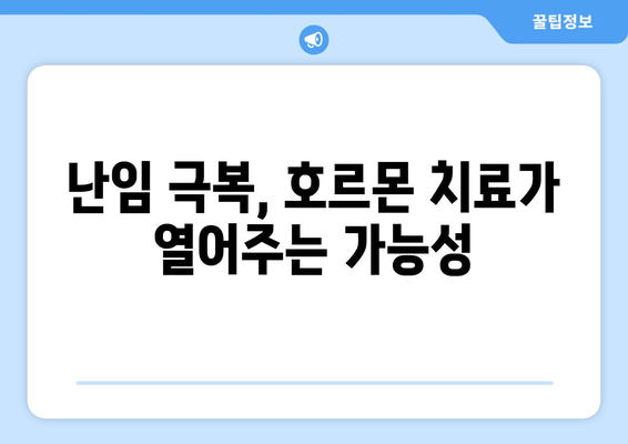 난임 극복의 희망, 호르몬 치료의 모든 것 | 난임, 호르몬 치료, 시술, 성공 사례, 부작용