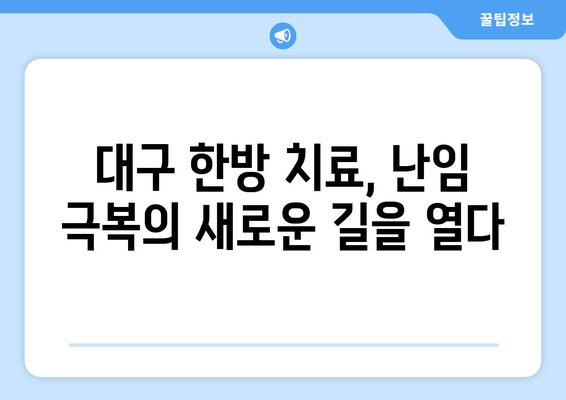 대구 한방 난임 치료소, 임신 성공률 높이는 핵심 전략 공개 | 난임, 한방 치료, 임신 성공, 대구 한방 병원