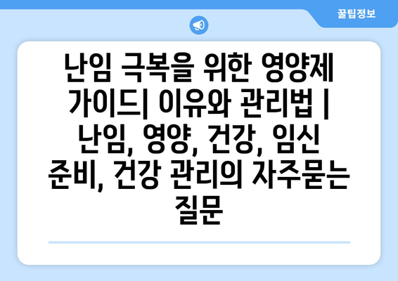 난임 극복을 위한 영양제 가이드| 이유와 관리법 | 난임, 영양, 건강, 임신 준비, 건강 관리