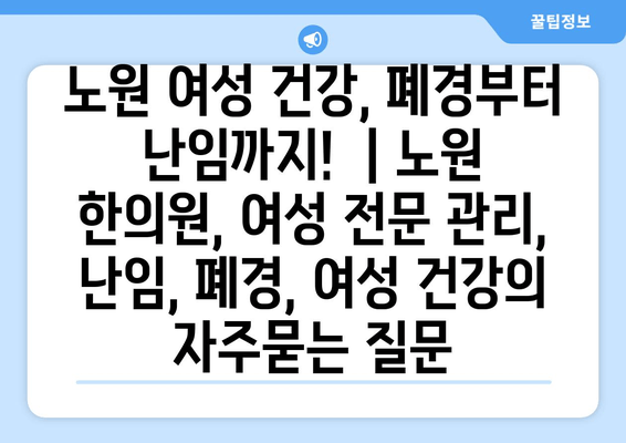 노원 여성 건강, 폐경부터 난임까지!  | 노원 한의원, 여성 전문 관리, 난임, 폐경, 여성 건강