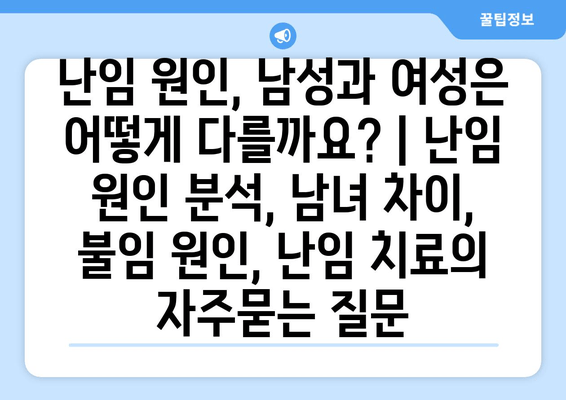 난임 원인, 남성과 여성은 어떻게 다를까요? | 난임 원인 분석, 남녀 차이, 불임 원인, 난임 치료