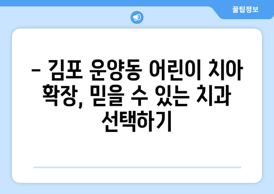 김포 운양동 어린이 치아 확장, 어떤 치과를 선택해야 할까요? | 어린이 치과, 치아 교정, 성장판