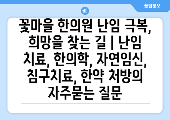 꽃마을 한의원 난임 극복,  희망을 찾는 길 | 난임 치료, 한의학, 자연임신, 침구치료, 한약 처방