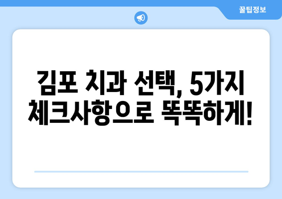 김포 치과 선택 가이드| 알아두면 좋은 중요한 체크사항 5가지 | 김포 치과 추천, 치과 선택 팁, 치과 진료