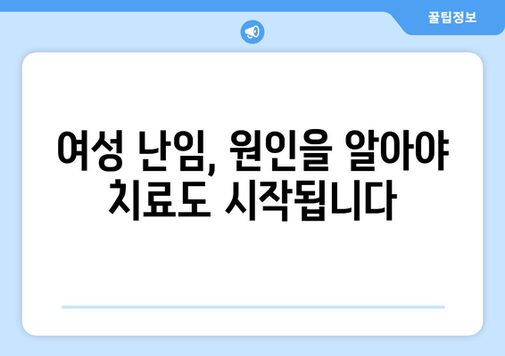 여성 난임, 원인 파악이 중요한 이유| 조기 진단과 치료를 위한 핵심 정보 | 난임 원인, 진단, 치료, 여성 건강