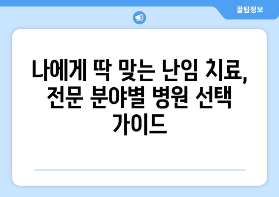 난임 진료, 나에게 딱 맞는 병원 찾는 방법| 지역별, 전문 분야별 맞춤 가이드 | 난임, 난임 치료, 난임 병원, 난임 진료