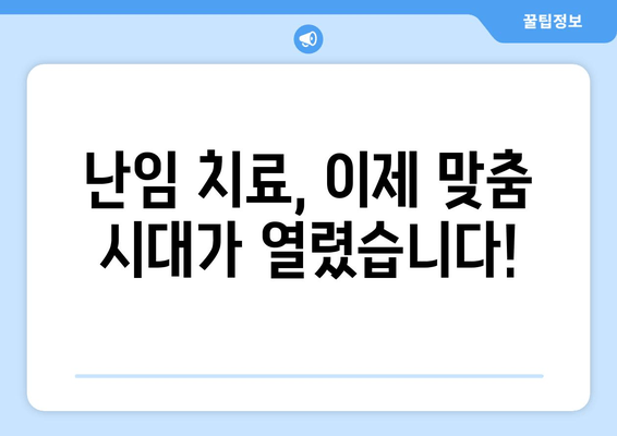 난임 치료, 이제 나에게 딱 맞는 맞춤 시대가 온다! | 개인 맞춤형 난임 치료, 최신 기술, 성공률 높이는 방법