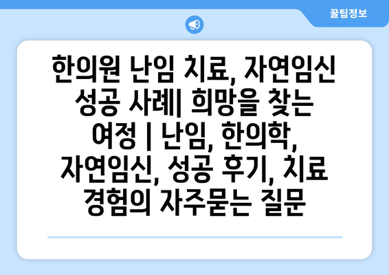 한의원 난임 치료, 자연임신 성공 사례| 희망을 찾는 여정 | 난임, 한의학, 자연임신, 성공 후기, 치료 경험