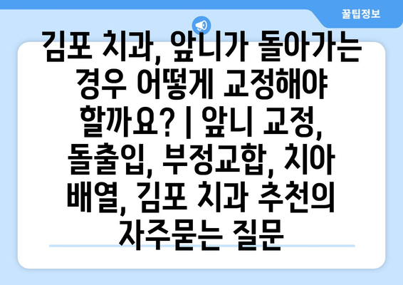 김포 치과, 앞니가 돌아가는 경우 어떻게 교정해야 할까요? | 앞니 교정, 돌출입, 부정교합, 치아 배열, 김포 치과 추천