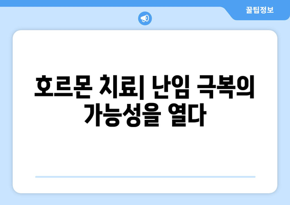 호르몬 치료, 난임 극복의 희망| 성공적인 여정을 위한 가이드 | 난임, 호르몬 치료, 성공 사례, 팁