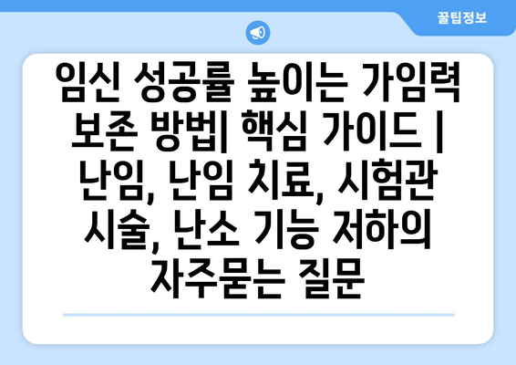 임신 성공률 높이는 가임력 보존 방법| 핵심 가이드 | 난임, 난임 치료, 시험관 시술, 난소 기능 저하