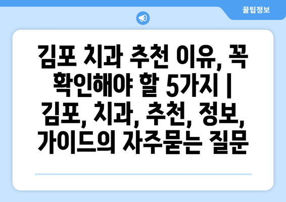 김포 치과 추천 이유, 꼭 확인해야 할 5가지 | 김포, 치과, 추천, 정보, 가이드