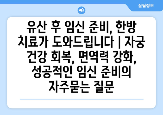 유산 후 임신 준비, 한방 치료가 도와드립니다 | 자궁 건강 회복, 면역력 강화, 성공적인 임신 준비