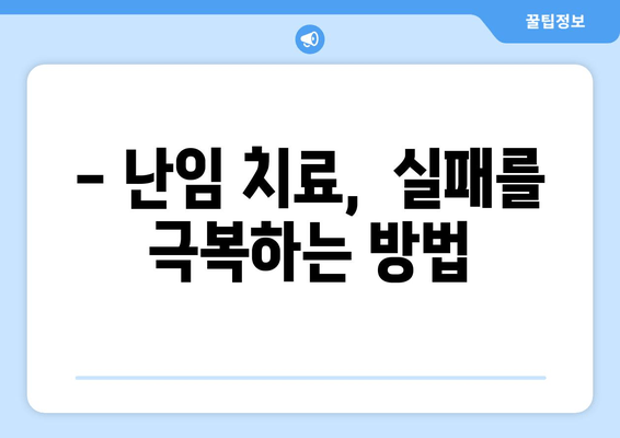 난임 치료, 이런 실수는 피하세요! | 성공적인 임신을 위한 핵심 가이드