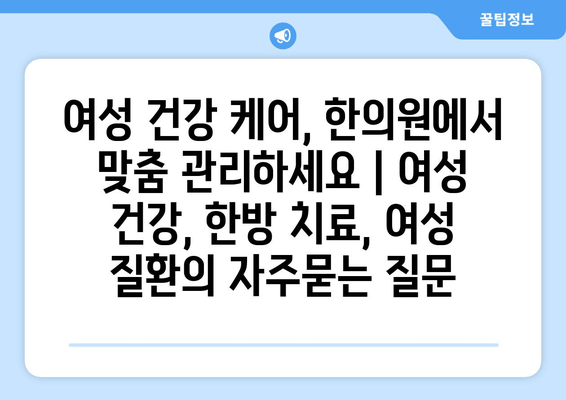 여성 건강 케어, 한의원에서 맞춤 관리하세요 | 여성 건강, 한방 치료, 여성 질환