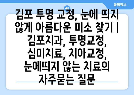 김포 투명 교정, 눈에 띄지 않게 아름다운 미소 찾기 | 김포치과, 투명교정, 심미치료, 치아교정, 눈에띄지 않는 치료