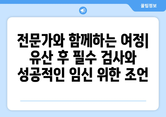 유산 후 다시 임신을 꿈꾸는 당신을 위한 준비 | 유산 후 임신, 건강 관리, 심리적 안정, 필수 검사, 성공적인 임신