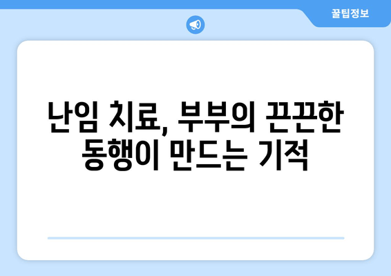 난임 극복, 부부가 함께하는 치료의 효과 | 난임, 부부, 치료, 성공률, 팁