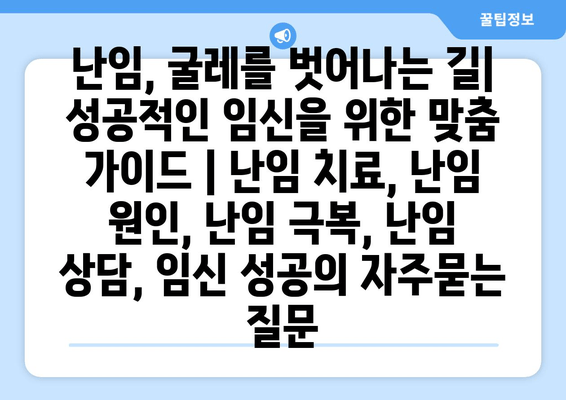 난임, 굴레를 벗어나는 길| 성공적인 임신을 위한 맞춤 가이드 | 난임 치료, 난임 원인, 난임 극복, 난임 상담, 임신 성공